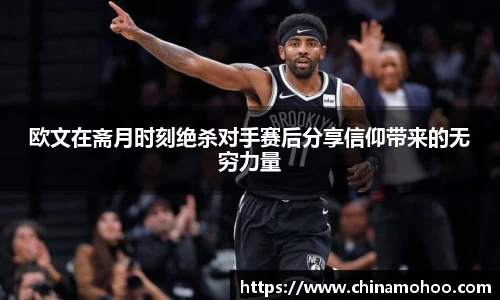 欧文在斋月时刻绝杀对手赛后分享信仰带来的无穷力量