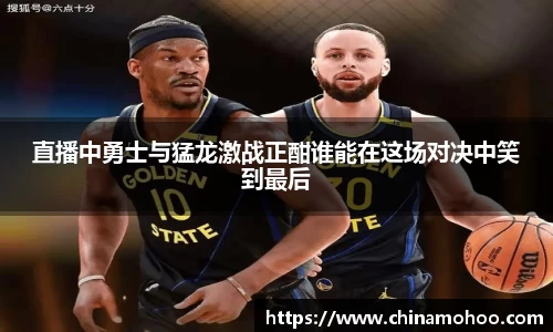 直播中勇士与猛龙激战正酣谁能在这场对决中笑到最后