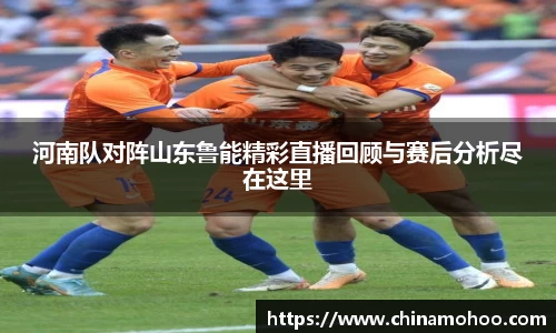河南队对阵山东鲁能精彩直播回顾与赛后分析尽在这里
