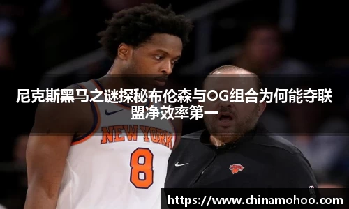 尼克斯黑马之谜探秘布伦森与OG组合为何能夺联盟净效率第一